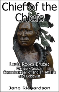 Chief of the Chiefs: Louis Rooks Bruce, Mohwak/Sioux, Commissioner of Indian Affairs and Lobbyist by Jane Richardson
